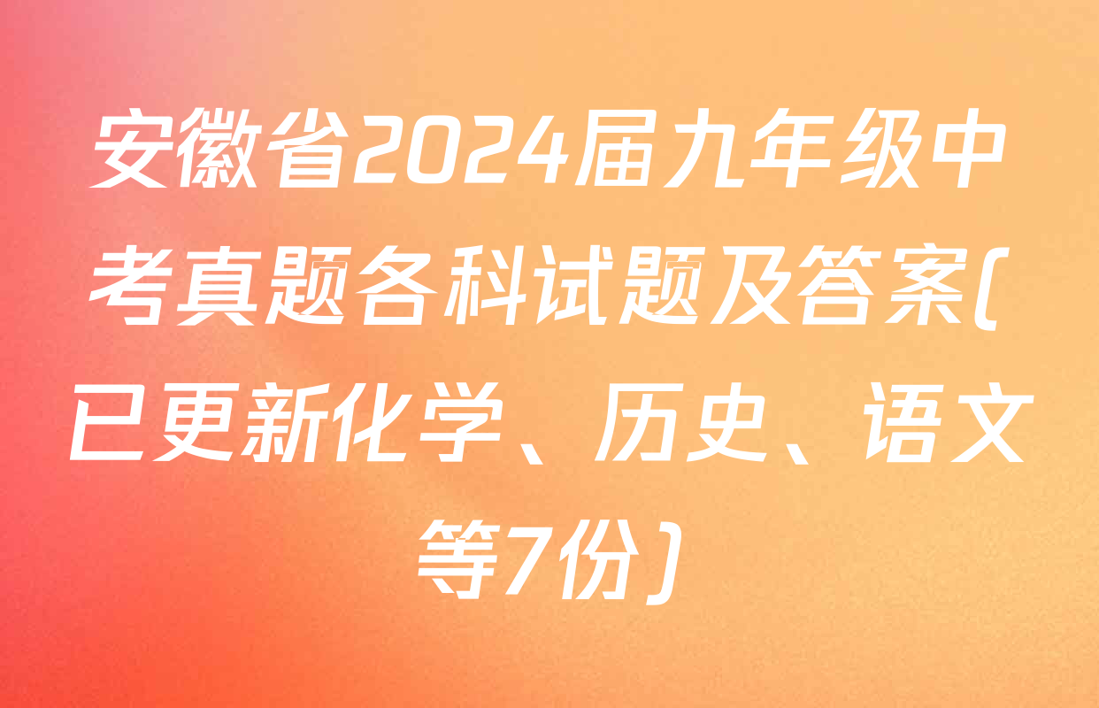 安徽省2024届九年级中考真题各科试题及答案(已更新化学、历史、语文等7份)