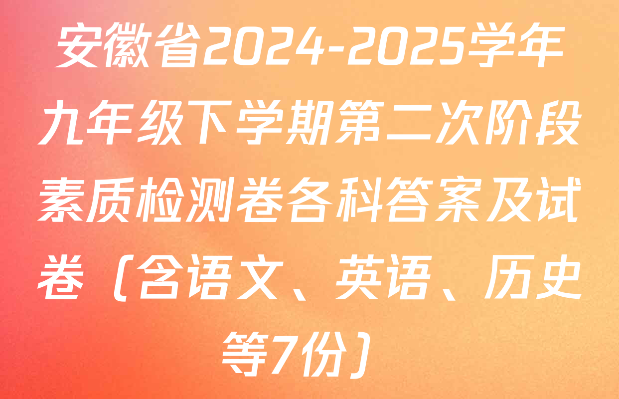 安徽省2024-2025学年九年级下学期第二次阶段素质检测卷各科答案及试卷（含语文、英语、历史等7份）