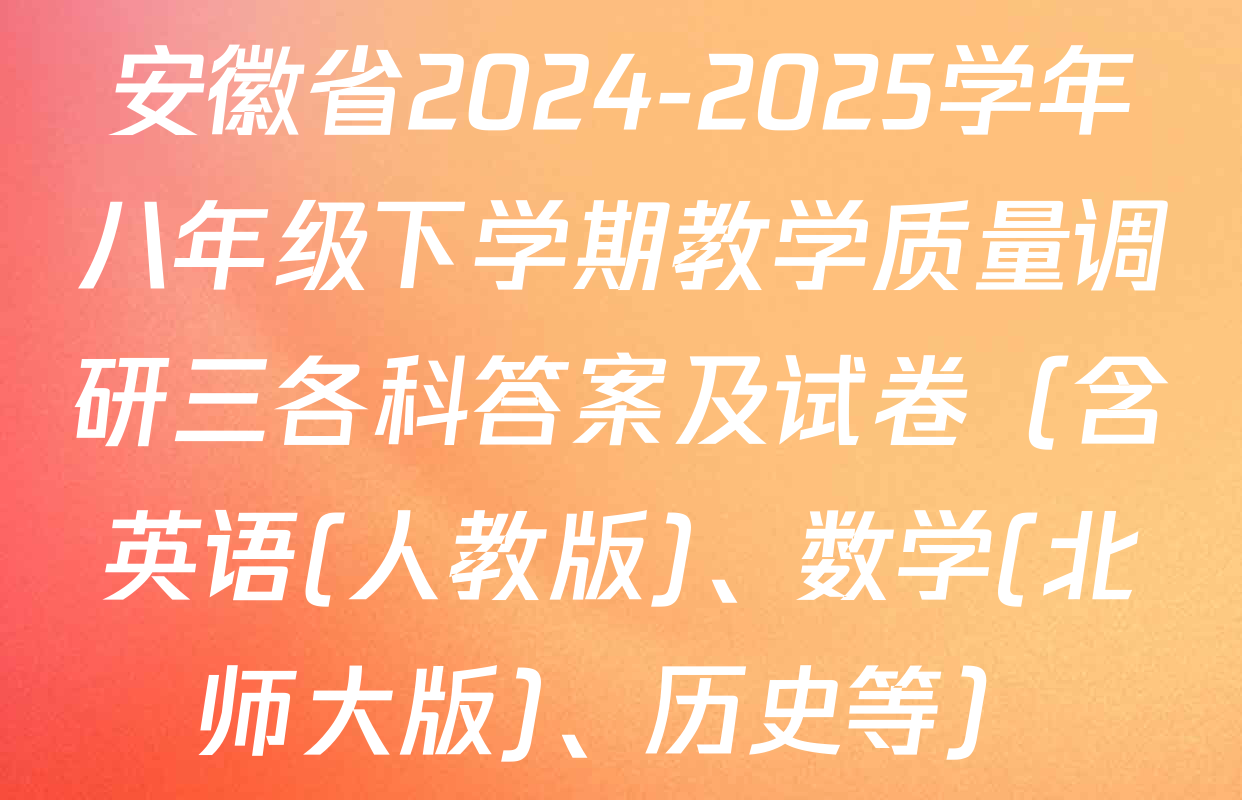 安徽省2024-2025学年八年级下学期教学质量调研三各科答案及试卷（含英语(人教版)、数学(北师大版)、历史等）