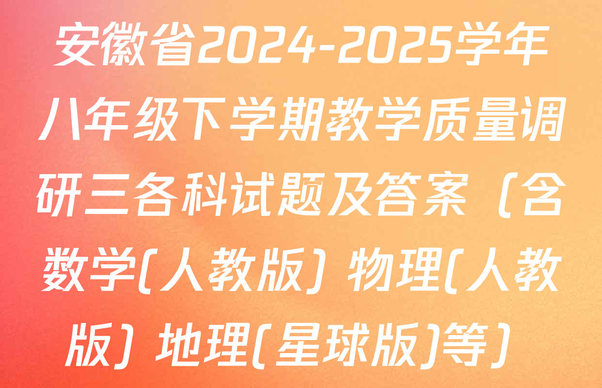 安徽省2024-2025学年八年级下学期教学质量调研三各科试题及答案（含数学(人教版) 物理(人教版) 地理(星球版)等）