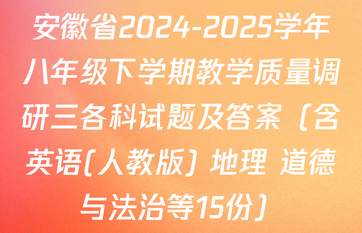 安徽省2024-2025学年八年级下学期教学质量调研三各科试题及答案（含英语(人教版) 地理 道德与法治等15份）