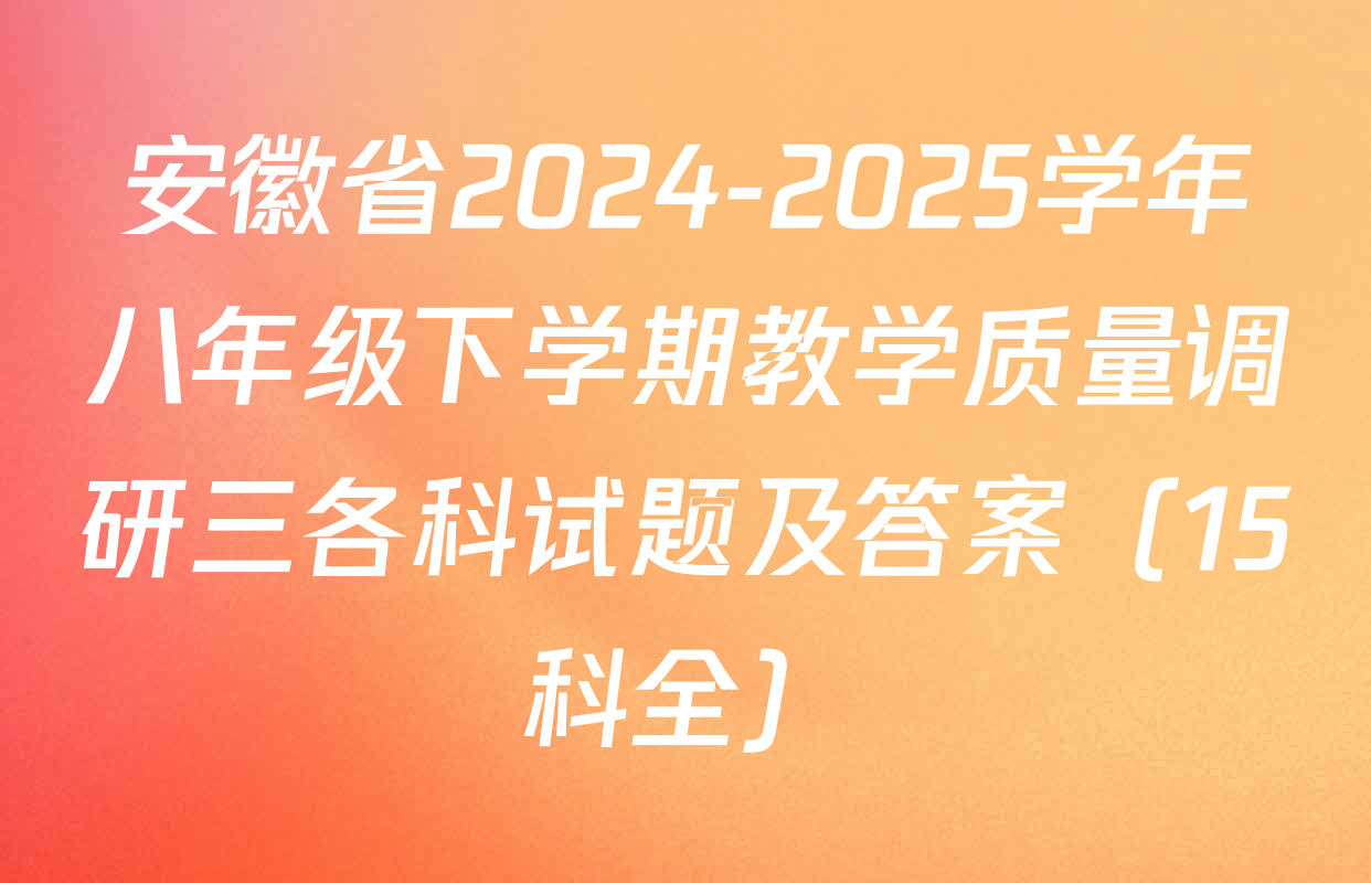 安徽省2024-2025学年八年级下学期教学质量调研三各科试题及答案（15科全）