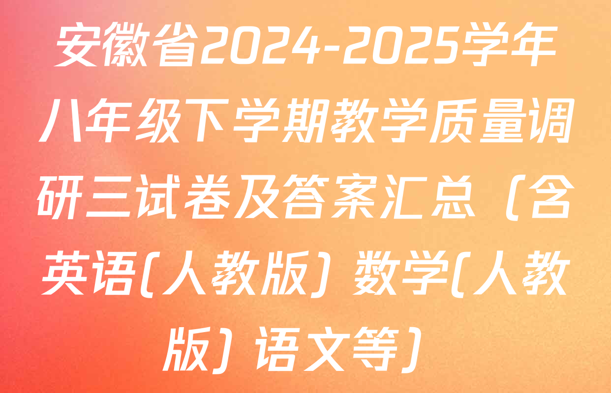 安徽省2024-2025学年八年级下学期教学质量调研三试卷及答案汇总（含英语(人教版) 数学(人教版) 语文等）