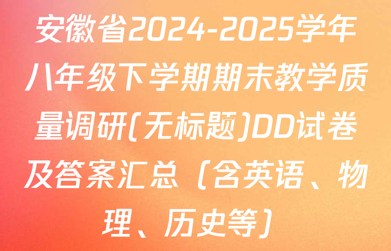 安徽省2024-2025学年八年级下学期期末教学质量调研(无标题)DD试卷及答案汇总（含英语、物理、历史等）
