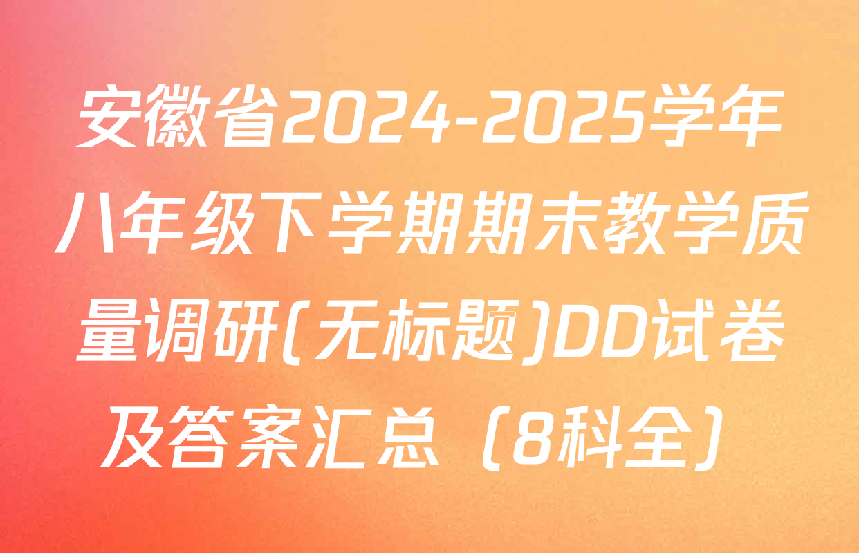 安徽省2024-2025学年八年级下学期期末教学质量调研(无标题)DD试卷及答案汇总（8科全）
