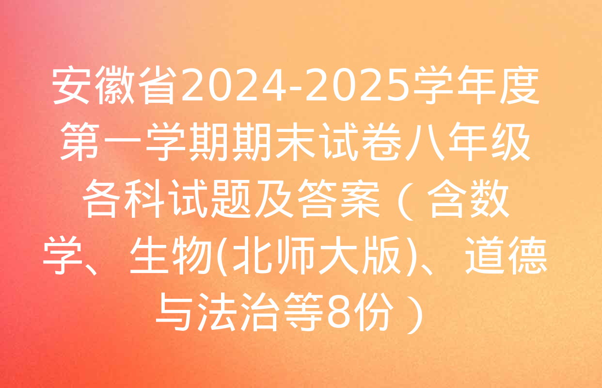 安徽省2024-2025学年度第一学期期末试卷八年级各科试题及答案（含数学、生物(北师大版)、道德与法治等8份）