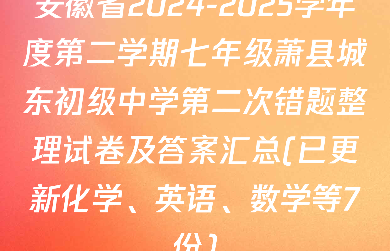 安徽省2024-2025学年度第二学期七年级萧县城东初级中学第二次错题整理试卷及答案汇总(已更新化学、英语、数学等7份)