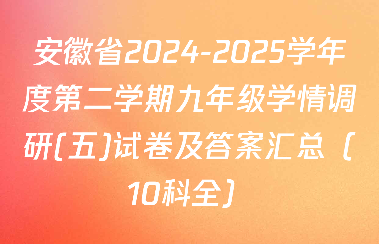 安徽省2024-2025学年度第二学期九年级学情调研(五)试卷及答案汇总（10科全）