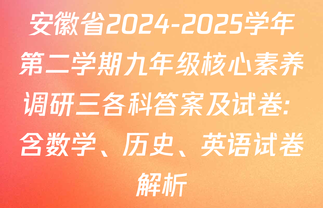 安徽省2024-2025学年第二学期九年级核心素养调研三各科答案及试卷: 含数学、历史、英语试卷解析