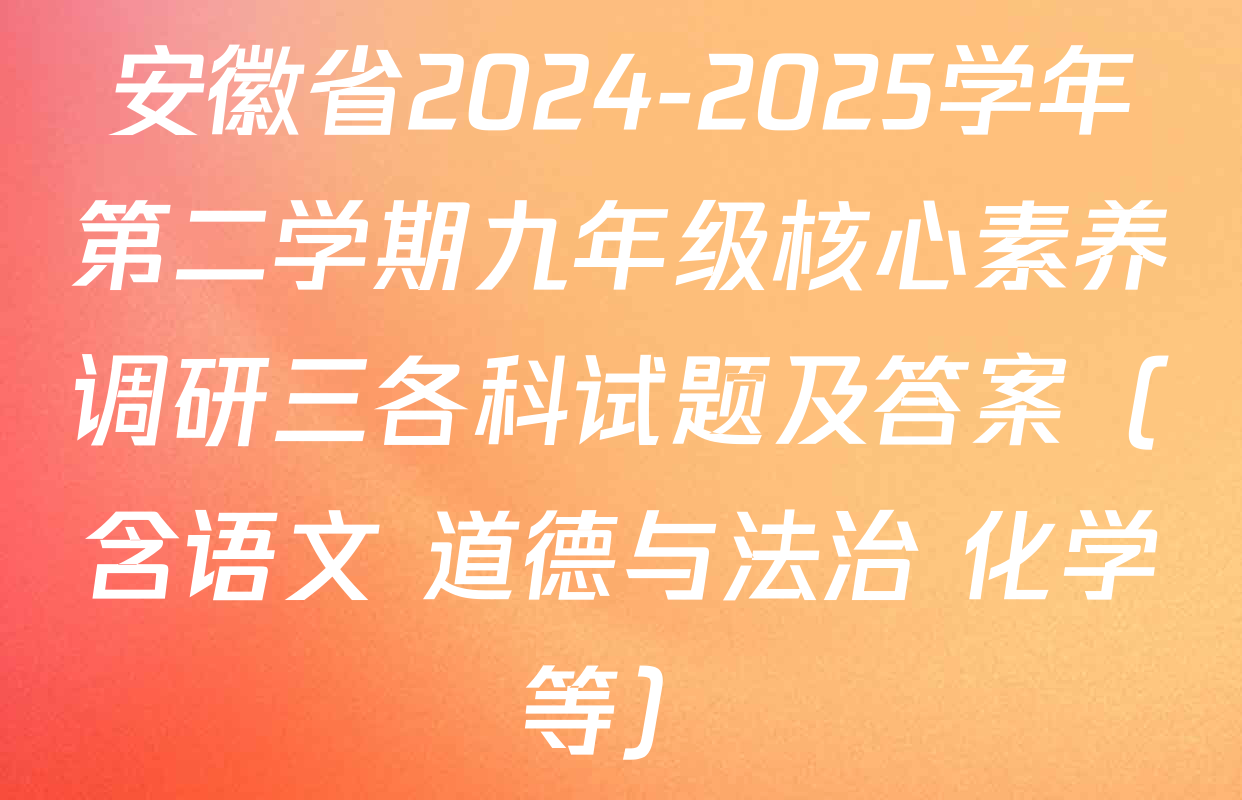 安徽省2024-2025学年第二学期九年级核心素养调研三各科试题及答案（含语文 道德与法治 化学等）