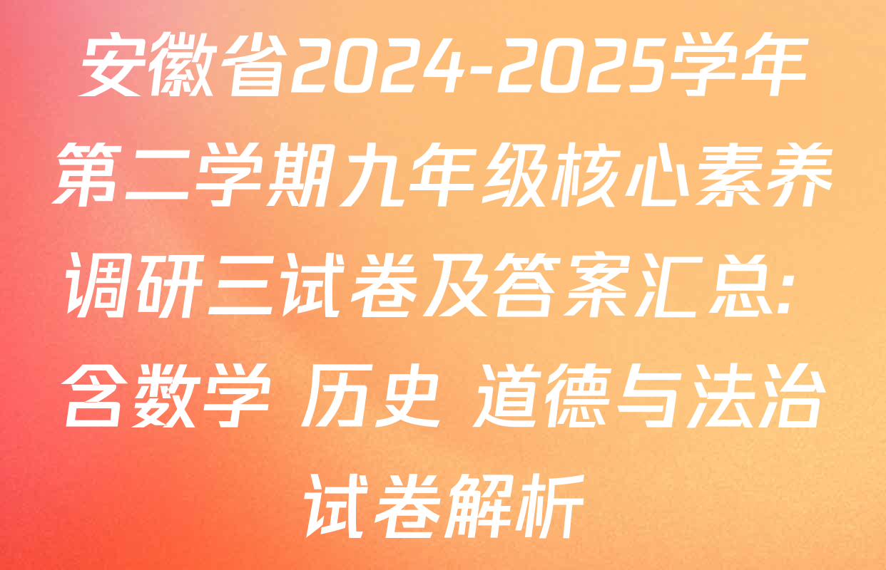安徽省2024-2025学年第二学期九年级核心素养调研三试卷及答案汇总: 含数学 历史 道德与法治试卷解析