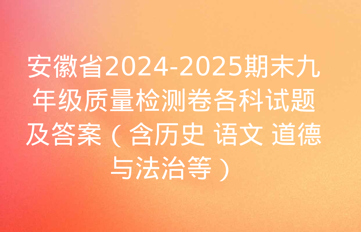 安徽省2024-2025期末九年级质量检测卷各科试题及答案（含历史 语文 道德与法治等）