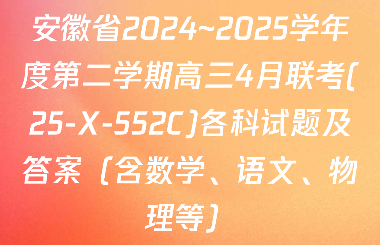 安徽省2024~2025学年度第二学期高三4月联考(25-X-552C)各科试题及答案（含数学、语文、物理等）