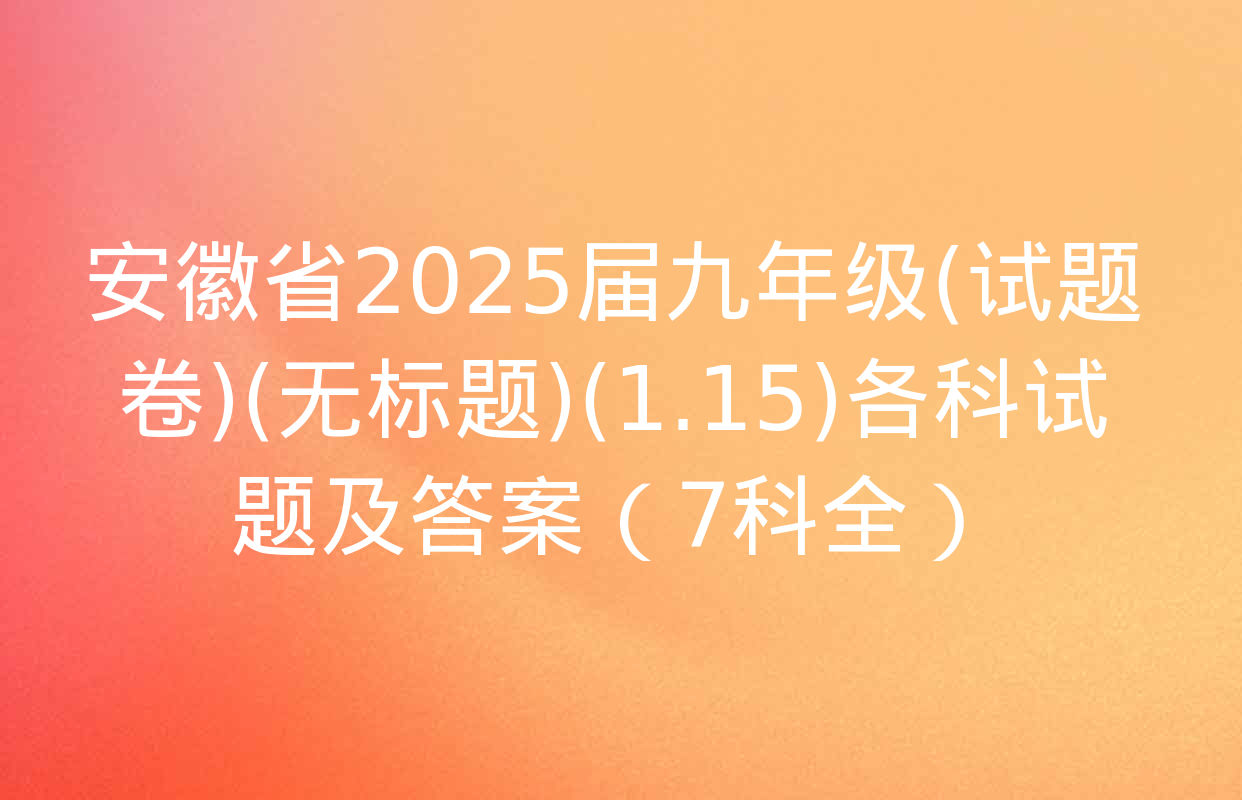 安徽省2025届九年级(试题卷)(无标题)(1.15)各科试题及答案（7科全）