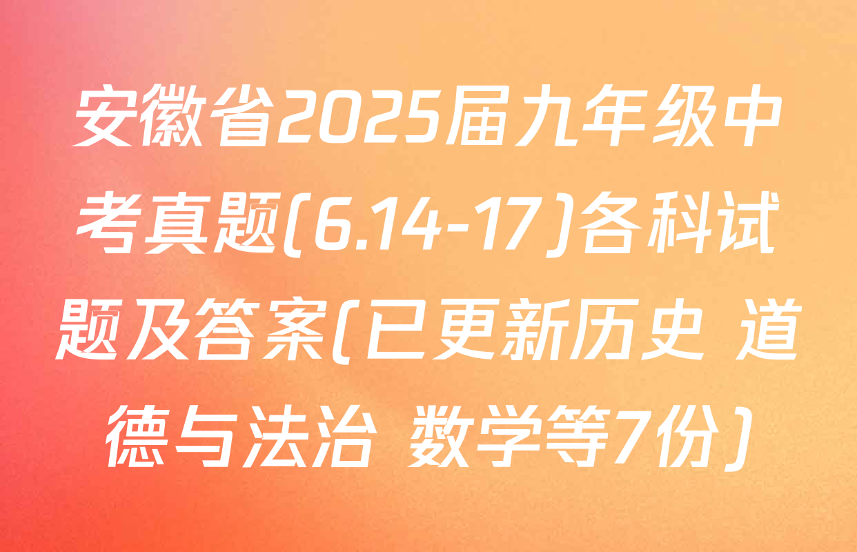 安徽省2025届九年级中考真题(6.14-17)各科试题及答案(已更新历史 道德与法治 数学等7份)