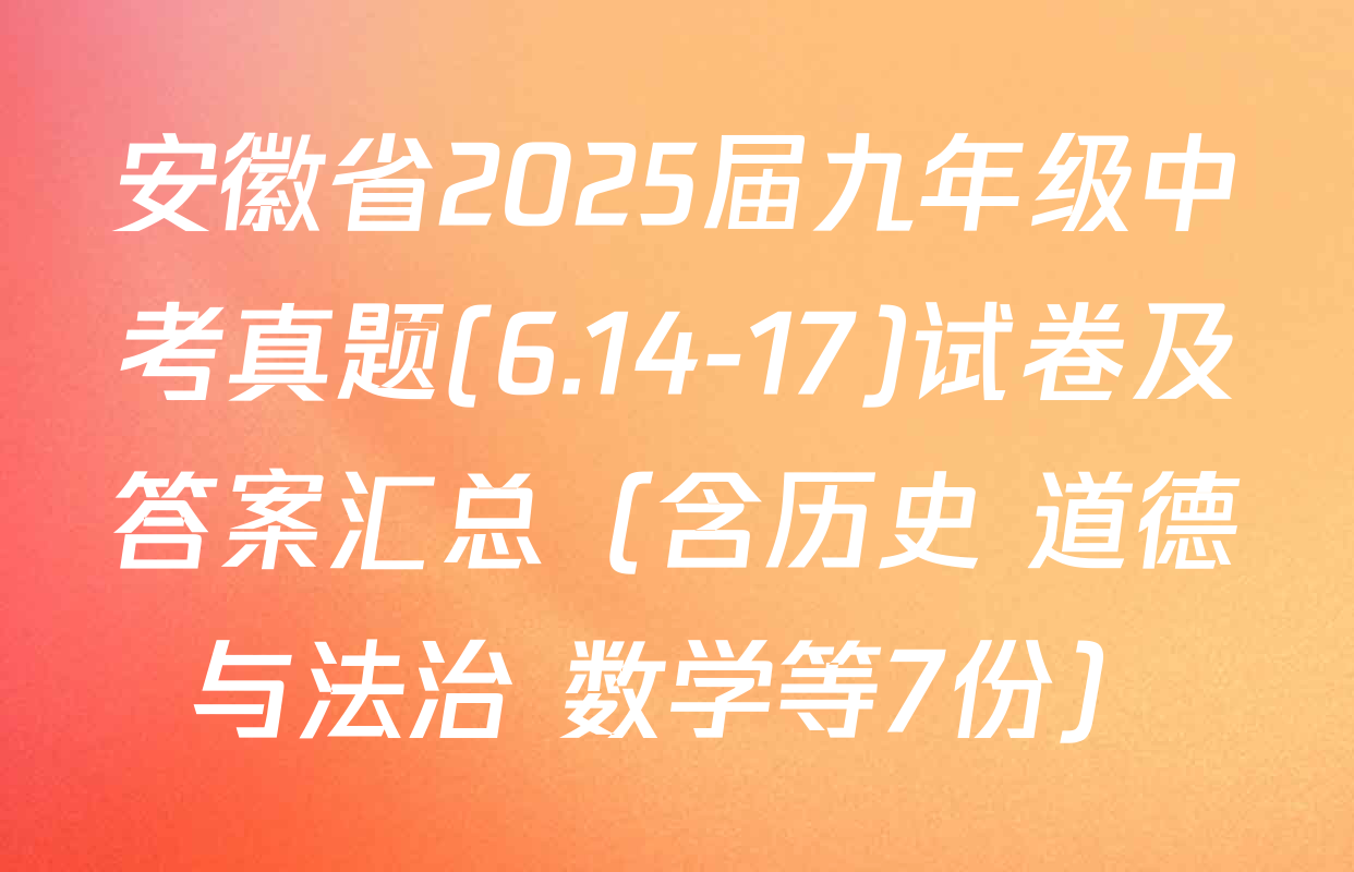 安徽省2025届九年级中考真题(6.14-17)试卷及答案汇总（含历史 道德与法治 数学等7份）
