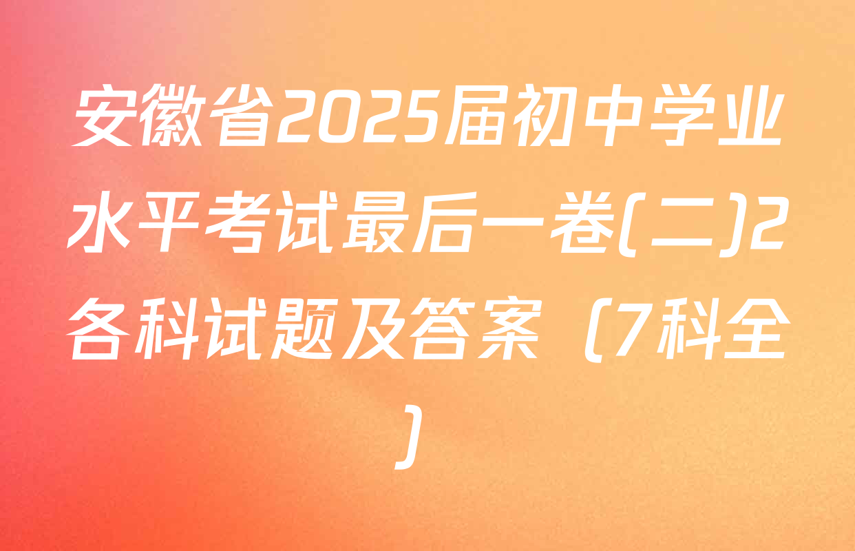 安徽省2025届初中学业水平考试最后一卷(二)2各科试题及答案（7科全）