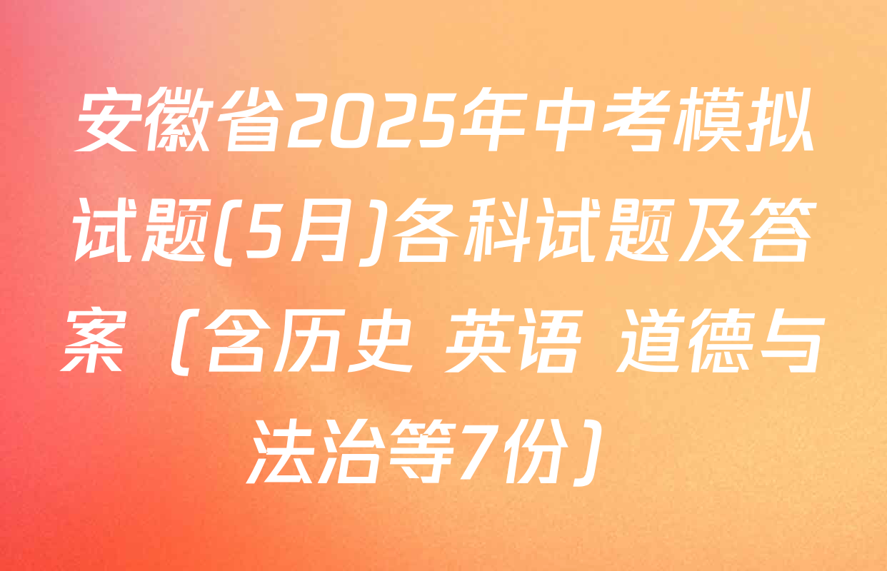 安徽省2025年中考模拟试题(5月)各科试题及答案（含历史 英语 道德与法治等7份）
