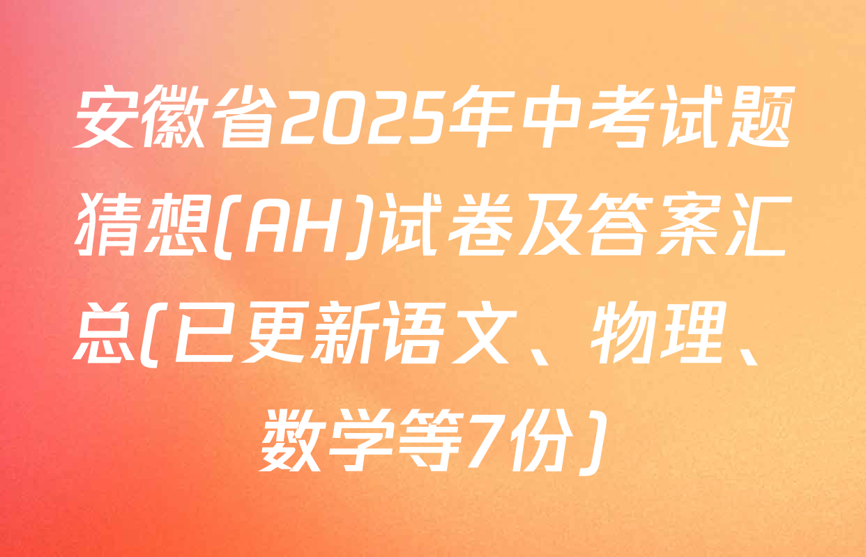 安徽省2025年中考试题猜想(AH)试卷及答案汇总(已更新语文、物理、数学等7份)