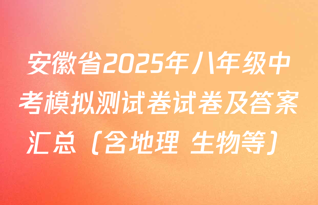 安徽省2025年八年级中考模拟测试卷试卷及答案汇总（含地理 生物等）