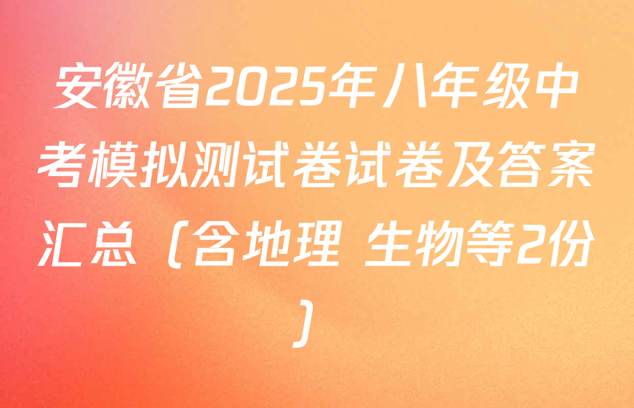 安徽省2025年八年级中考模拟测试卷试卷及答案汇总（含地理 生物等2份）
