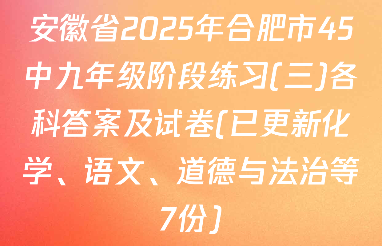 安徽省2025年合肥市45中九年级阶段练习(三)各科答案及试卷(已更新化学、语文、道德与法治等7份)