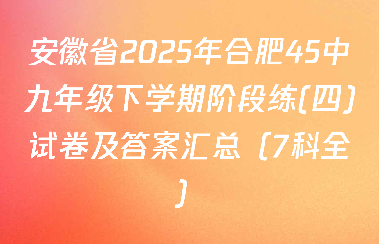 安徽省2025年合肥45中九年级下学期阶段练(四)试卷及答案汇总（7科全）