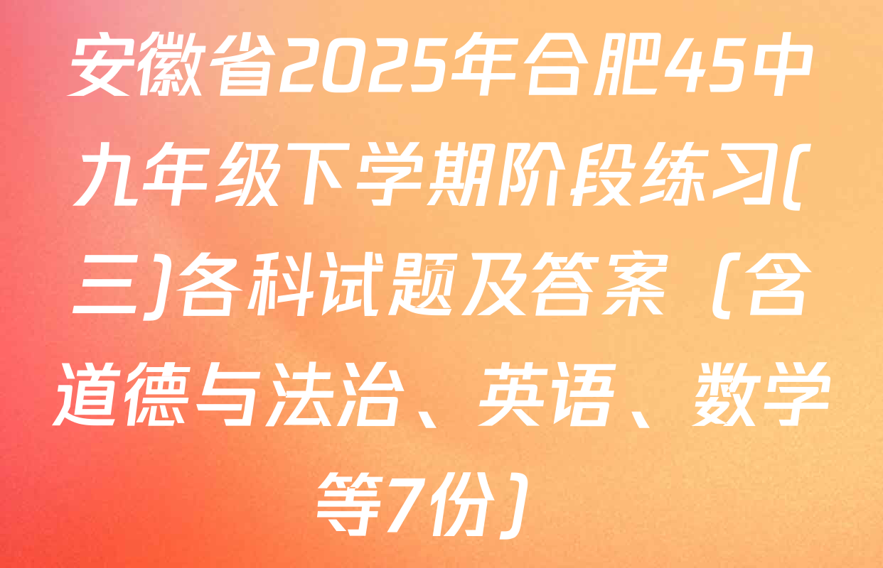安徽省2025年合肥45中九年级下学期阶段练习(三)各科试题及答案（含道德与法治、英语、数学等7份）