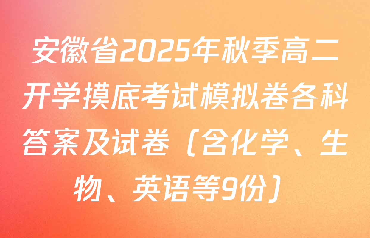 安徽省2025年秋季高二开学摸底考试模拟卷各科答案及试卷（含化学、生物、英语等9份）