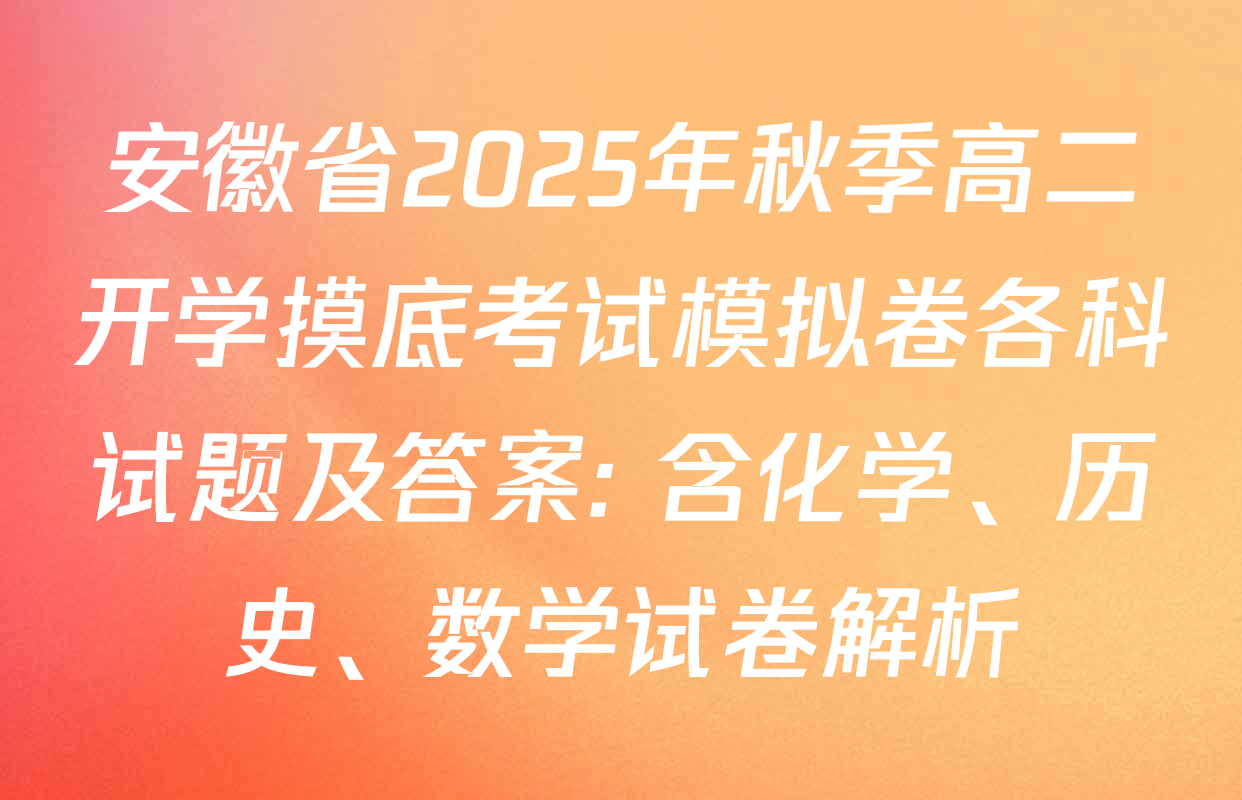 安徽省2025年秋季高二开学摸底考试模拟卷各科试题及答案: 含化学、历史、数学试卷解析