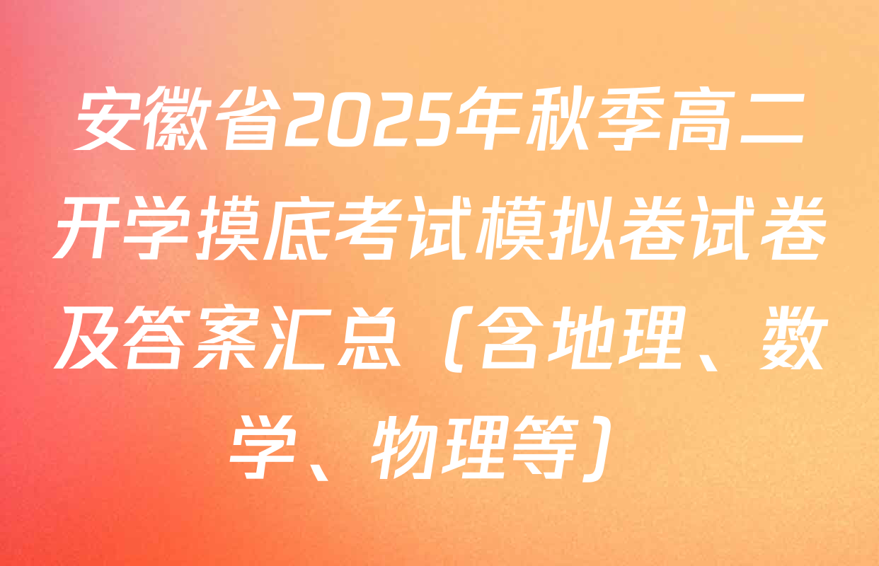 安徽省2025年秋季高二开学摸底考试模拟卷试卷及答案汇总（含地理、数学、物理等）