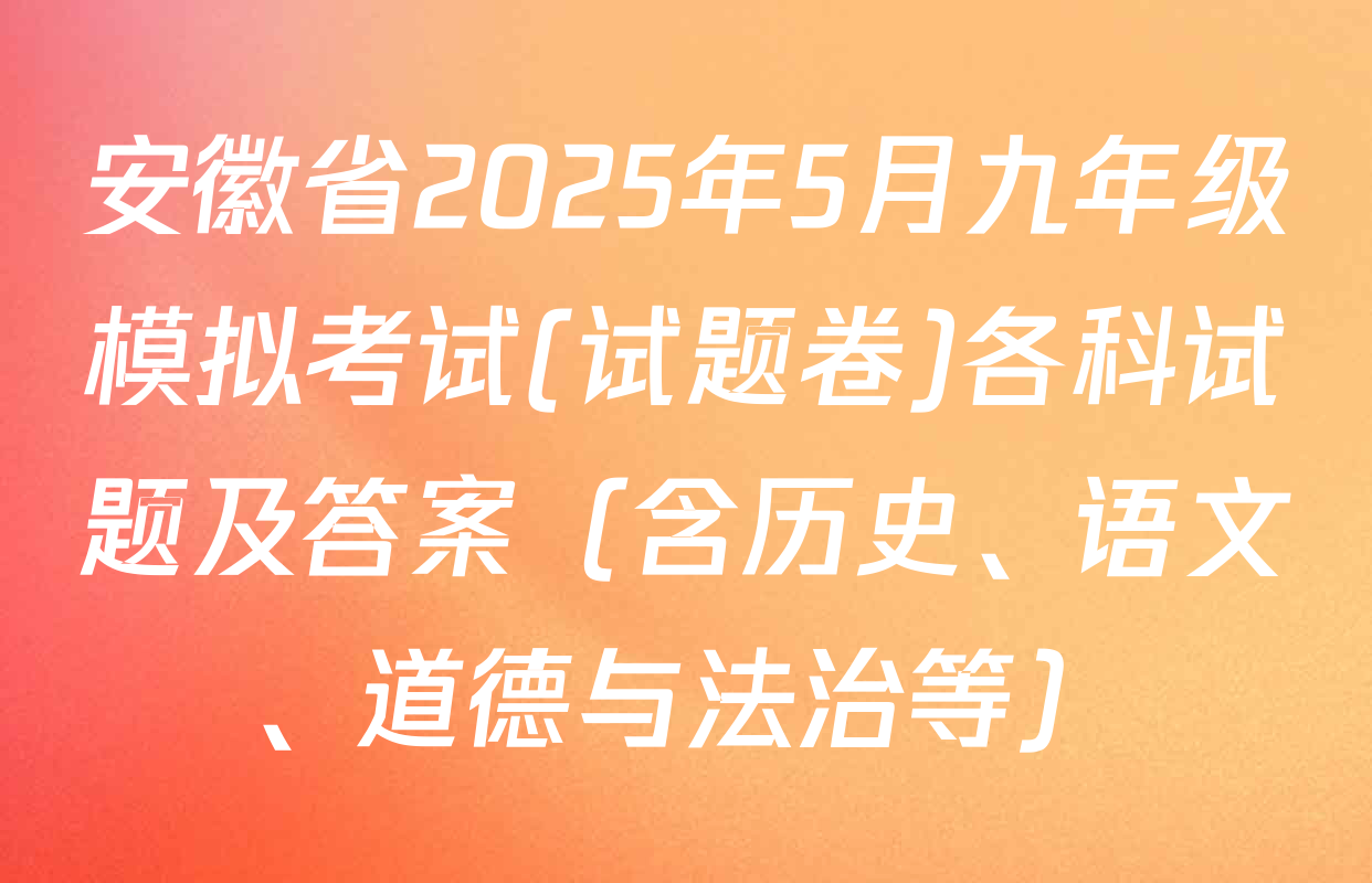 安徽省2025年5月九年级模拟考试(试题卷)各科试题及答案（含历史、语文、道德与法治等）