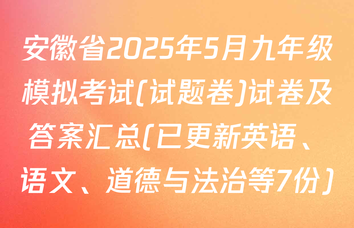 安徽省2025年5月九年级模拟考试(试题卷)试卷及答案汇总(已更新英语、语文、道德与法治等7份)