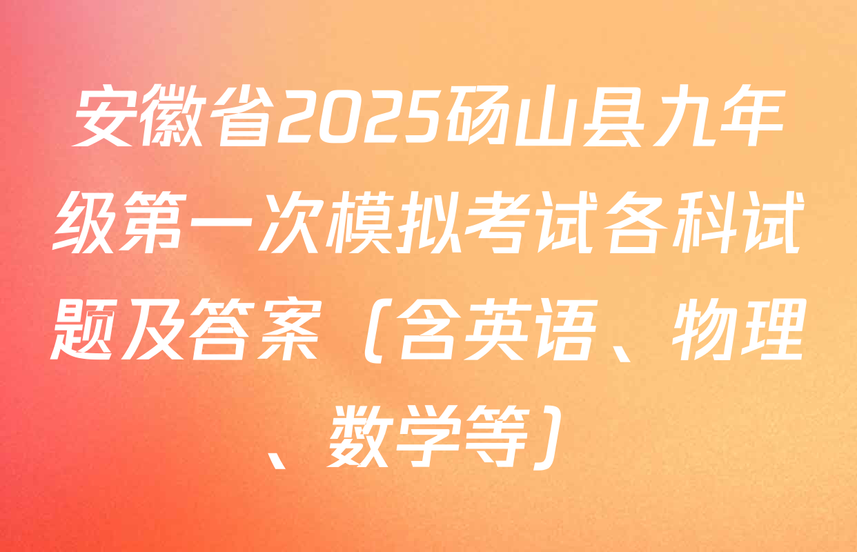 安徽省2025砀山县九年级第一次模拟考试各科试题及答案（含英语、物理、数学等）