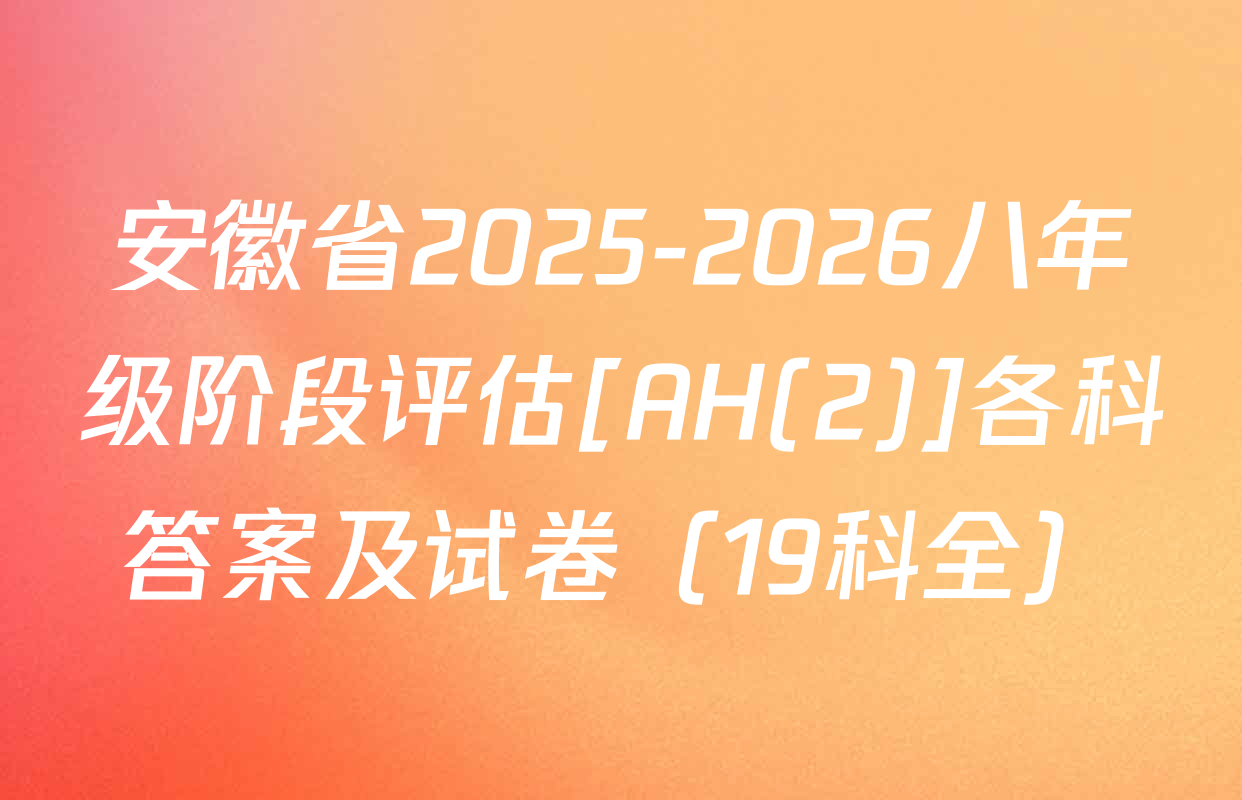 安徽省2025-2026八年级阶段评估[AH(2)]各科答案及试卷（19科全）