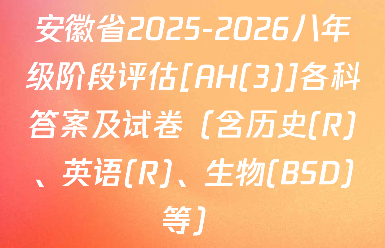 安徽省2025-2026八年级阶段评估[AH(3)]各科答案及试卷（含历史(R)、英语(R)、生物(BSD)等）