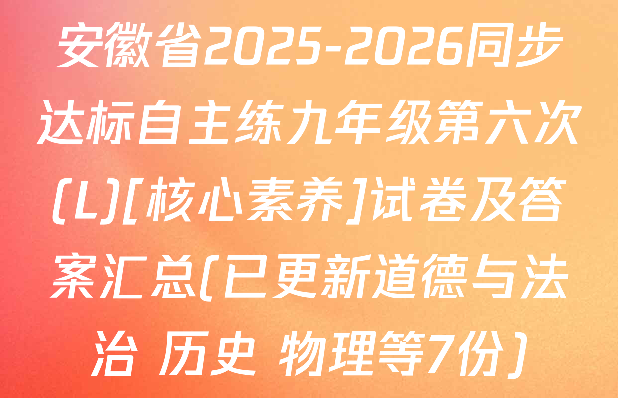 安徽省2025-2026同步达标自主练九年级第六次(L)[核心素养]试卷及答案汇总(已更新道德与法治 历史 物理等7份)