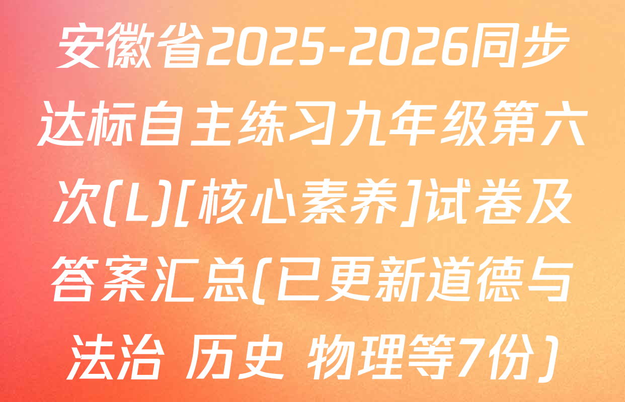 安徽省2025-2026同步达标自主练习九年级第六次(L)[核心素养]试卷及答案汇总(已更新道德与法治 历史 物理等7份)