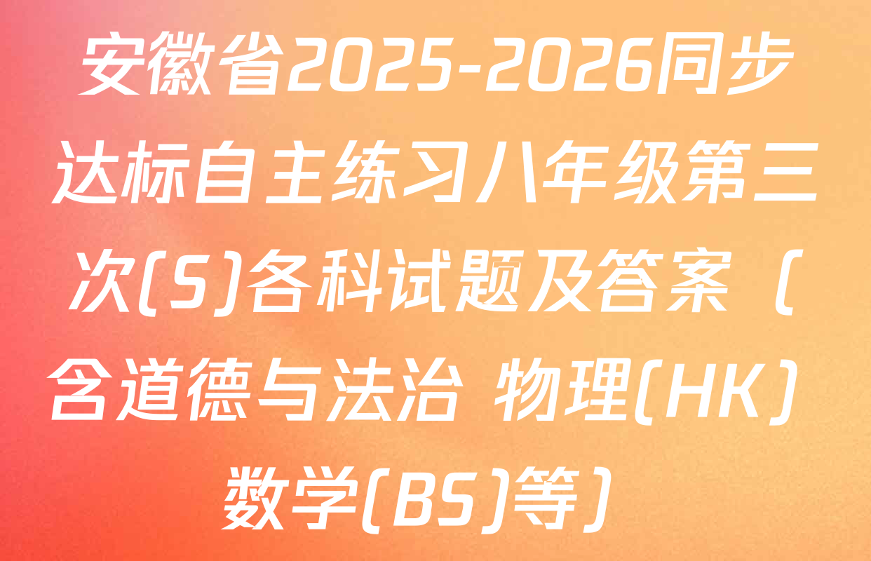 安徽省2025-2026同步达标自主练习八年级第三次(S)各科试题及答案（含道德与法治 物理(HK) 数学(BS)等）