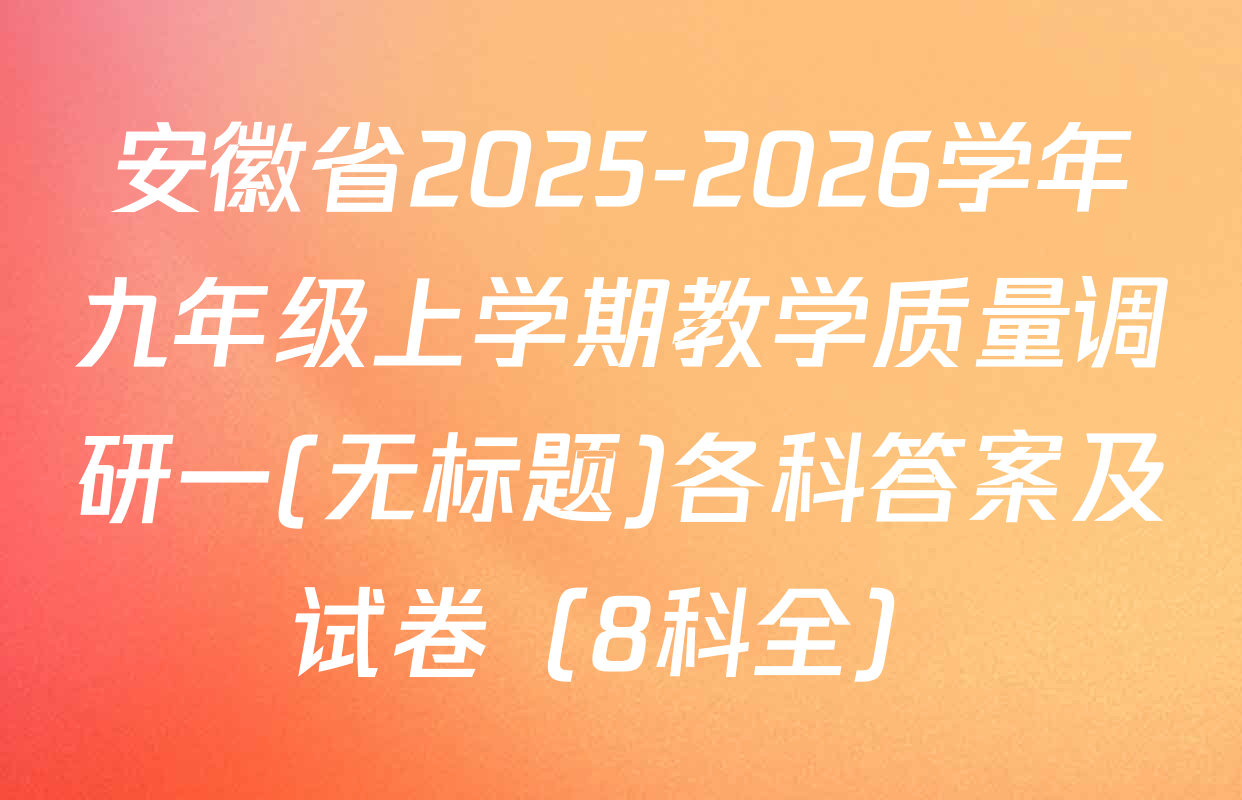 安徽省2025-2026学年九年级上学期教学质量调研一(无标题)各科答案及试卷（8科全）