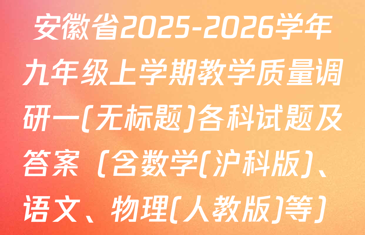 安徽省2025-2026学年九年级上学期教学质量调研一(无标题)各科试题及答案（含数学(沪科版)、语文、物理(人教版)等）