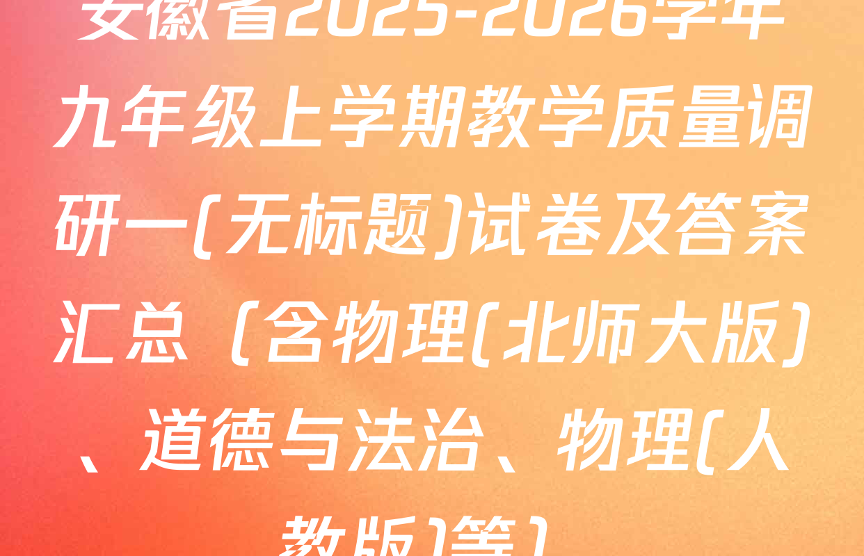 安徽省2025-2026学年九年级上学期教学质量调研一(无标题)试卷及答案汇总（含物理(北师大版)、道德与法治、物理(人教版)等）
