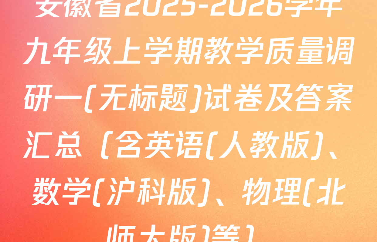安徽省2025-2026学年九年级上学期教学质量调研一(无标题)试卷及答案汇总（含英语(人教版)、数学(沪科版)、物理(北师大版)等）