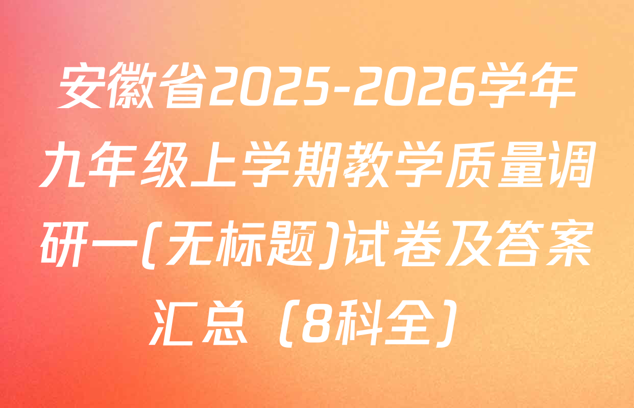 安徽省2025-2026学年九年级上学期教学质量调研一(无标题)试卷及答案汇总（8科全）