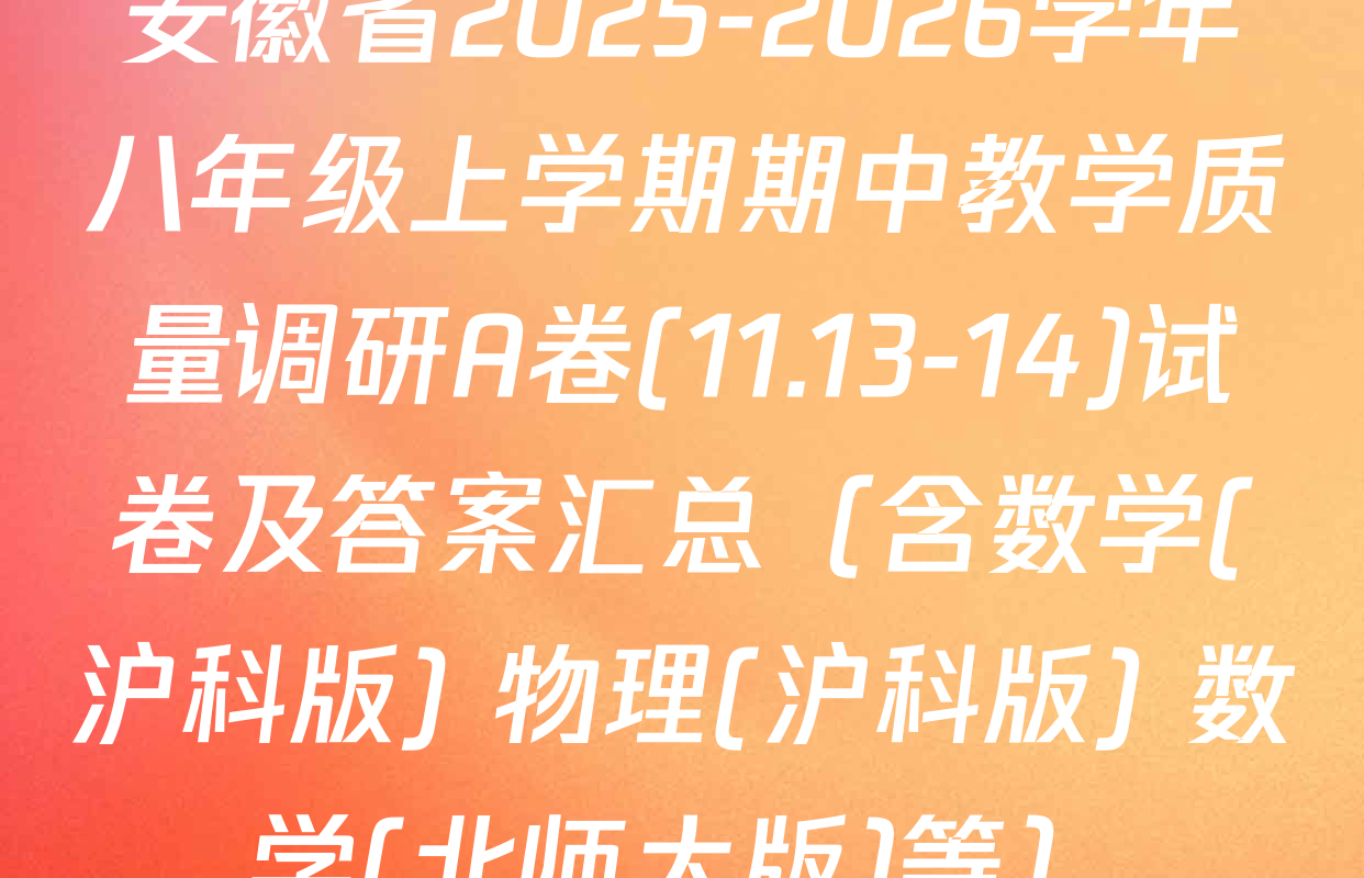 安徽省2025-2026学年八年级上学期期中教学质量调研A卷(11.13-14)试卷及答案汇总（含数学(沪科版) 物理(沪科版) 数学(北师大版)等）