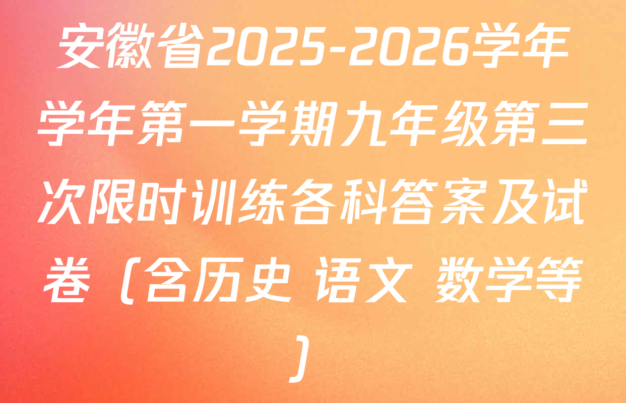 安徽省2025-2026学年学年第一学期九年级第三次限时训练各科答案及试卷（含历史 语文 数学等）