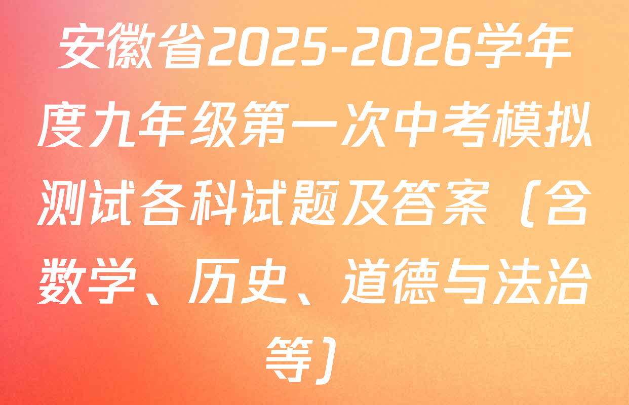 安徽省2025-2026学年度九年级第一次中考模拟测试各科试题及答案（含数学、历史、道德与法治等）