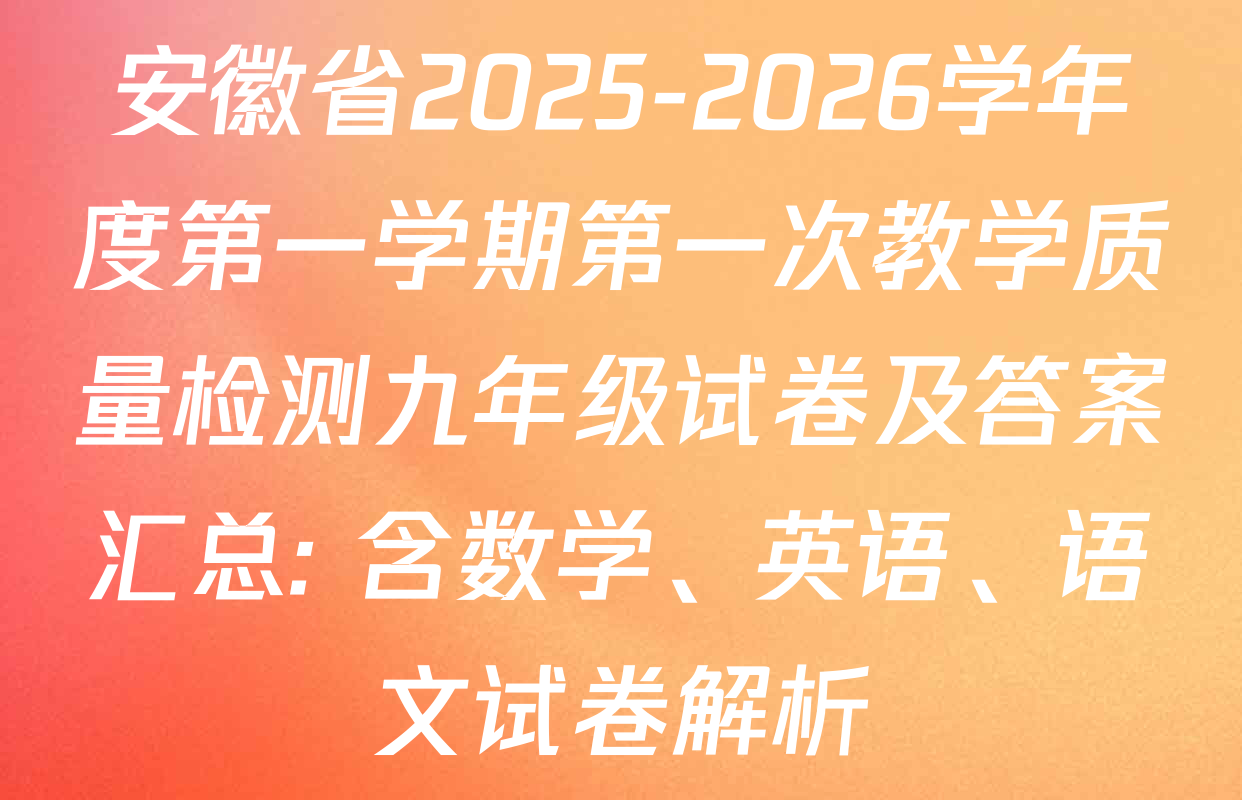 安徽省2025-2026学年度第一学期第一次教学质量检测九年级试卷及答案汇总: 含数学、英语、语文试卷解析
