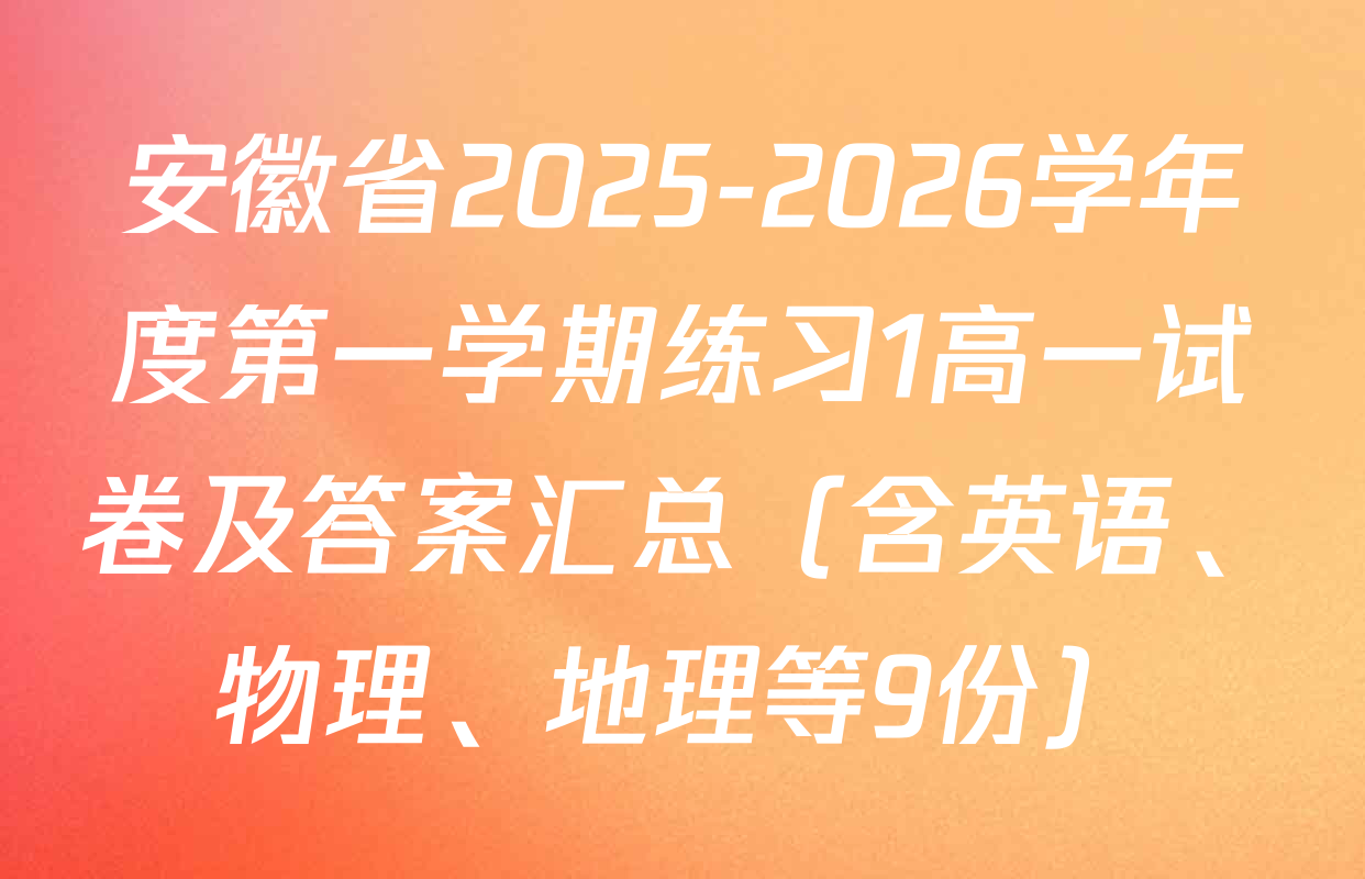 安徽省2025-2026学年度第一学期练习1高一试卷及答案汇总（含英语、物理、地理等9份）