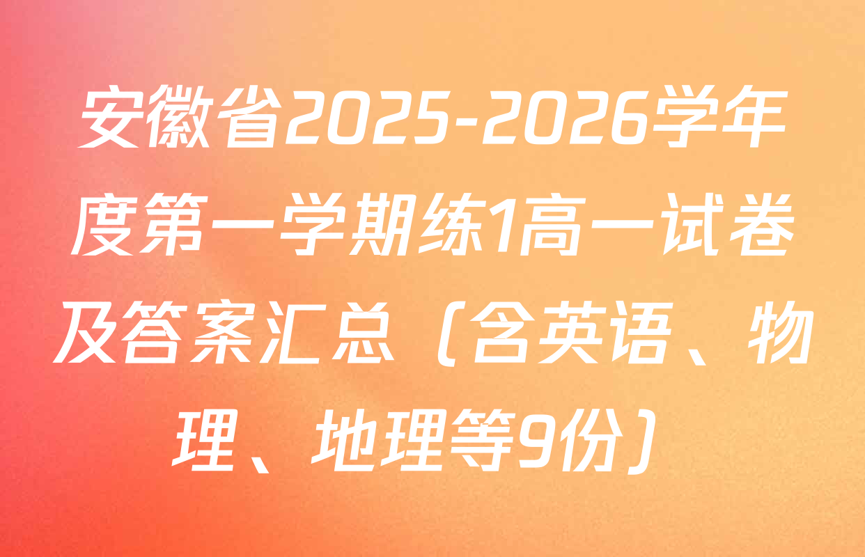 安徽省2025-2026学年度第一学期练1高一试卷及答案汇总（含英语、物理、地理等9份）